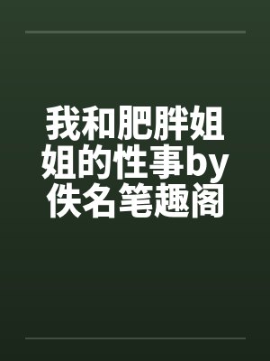 我和肥胖姐姐的性事by佚名笔趣阁无弹窗封面