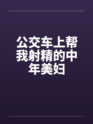 公交车上帮我射精的中年美妇封面