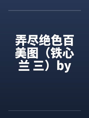 弄尽绝色百美图（铁心兰 三）by佚名笔趣阁无弹窗封面