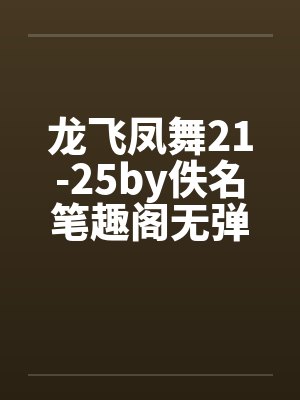 龙飞凤舞21-25by佚名笔趣阁无弹窗封面