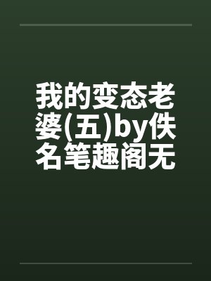 我的变态老婆(五)by佚名笔趣阁无弹窗封面