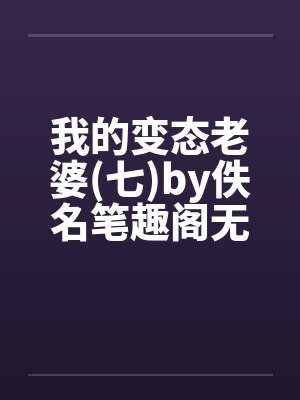 我的变态老婆(七)by佚名笔趣阁无弹窗封面
