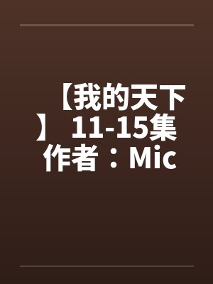 【我的天下】 11-15集 作者：Michanll&英雄by佚名封面