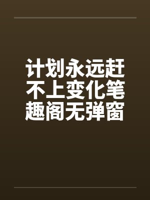 计划永远赶不上变化笔趣阁无弹窗封面
