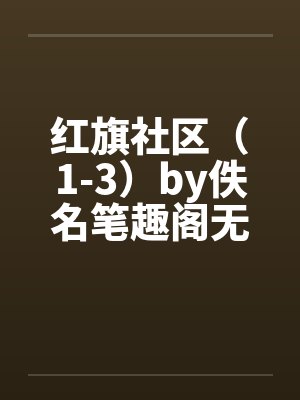 红旗社区（1-3）by佚名笔趣阁无弹窗封面