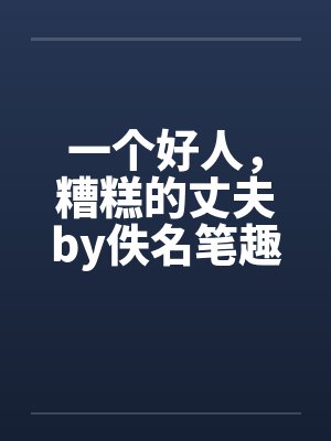 一个好人，糟糕的丈夫by佚名笔趣阁无弹窗封面