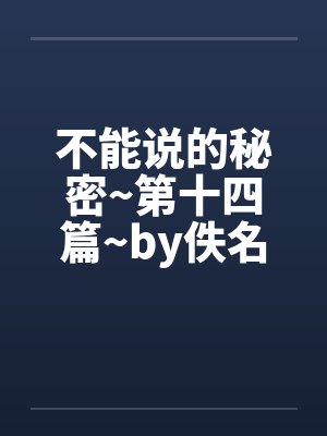 不能说的秘密~第十四篇~by佚名笔趣阁无弹窗封面