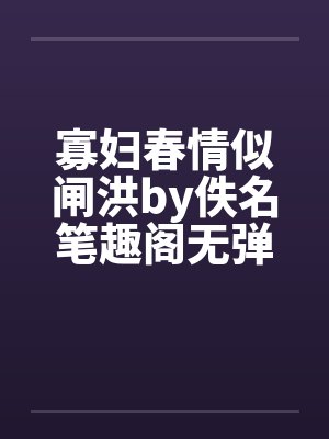 寡妇春情似闸洪by佚名笔趣阁无弹窗封面