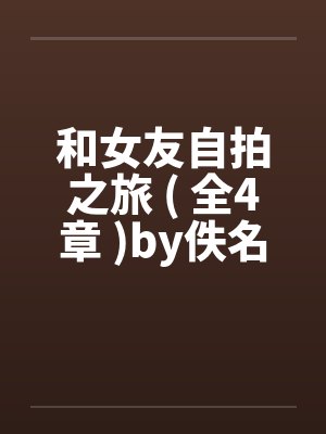 和女友自拍之旅 ( 全4章 )by佚名封面