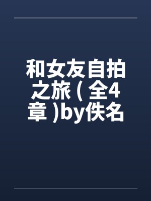 和女友自拍之旅 ( 全4章 )by佚名笔趣阁无弹窗封面
