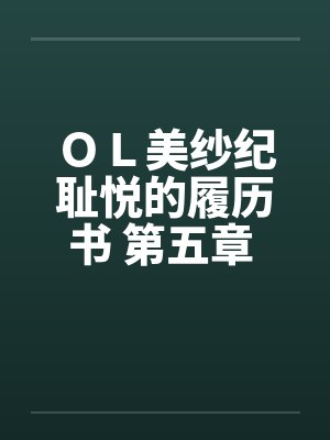 ＯＬ美纱纪耻悦的履历书 第五章 调教by佚名封面