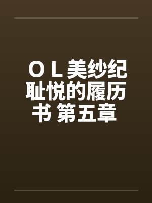 ＯＬ美纱纪耻悦的履历书 第五章 调教笔趣阁无弹窗封面