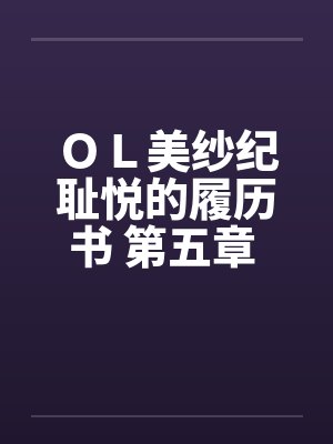 ＯＬ美纱纪耻悦的履历书 第五章 调教by佚名笔趣阁无弹窗封面