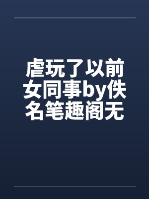 虐玩了以前女同事by佚名笔趣阁无弹窗封面