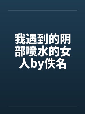 我遇到的阴部喷水的女人by佚名封面