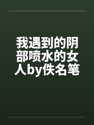 我遇到的阴部喷水的女人by佚名笔趣阁无弹窗封面