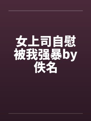 女上司自慰被我强暴by佚名封面