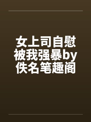 女上司自慰被我强暴by佚名笔趣阁无弹窗封面