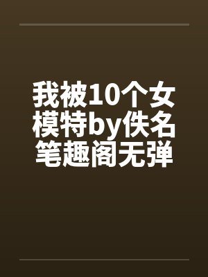 我被10个女模特by佚名笔趣阁无弹窗封面