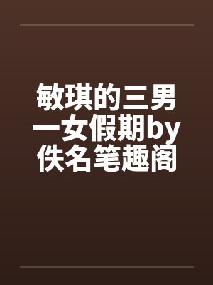 敏琪的三男一女假期by佚名笔趣阁无弹窗封面