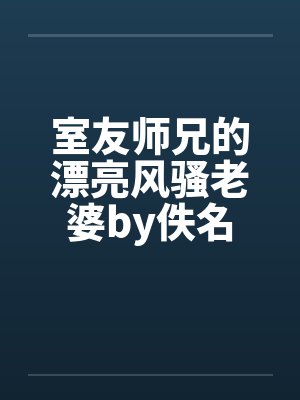室友师兄的漂亮风骚老婆by佚名封面