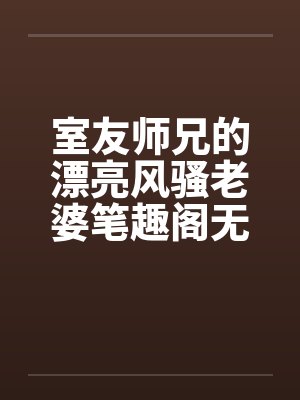 室友师兄的漂亮风骚老婆笔趣阁无弹窗封面