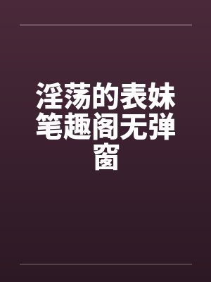 淫荡的表妹笔趣阁无弹窗封面