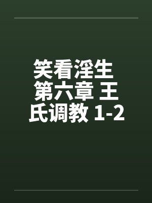 笑看淫生 第六章 王氏调教 1-2 (不能错过的好文)by佚名笔趣阁无弹窗封面