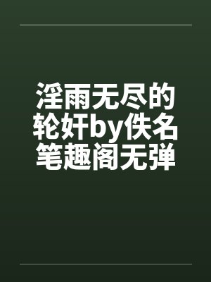 淫雨无尽的轮奸by佚名笔趣阁无弹窗封面