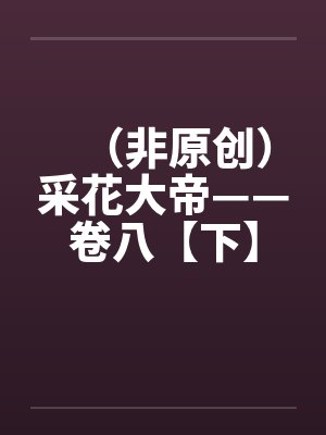 （非原创）采花大帝——卷八【下】笔趣阁无弹窗封面