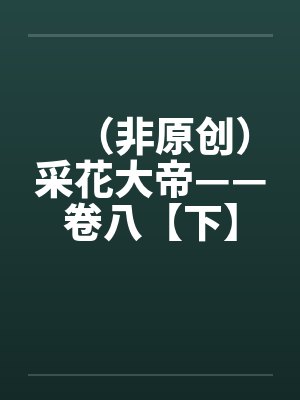 （非原创）采花大帝——卷八【下】by佚名笔趣阁无弹窗封面