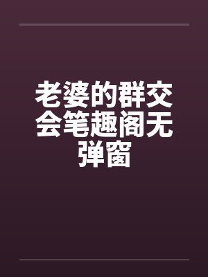 老婆的群交会笔趣阁无弹窗封面