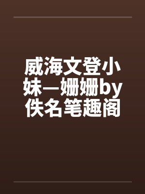 威海文登小妹—姗姗by佚名笔趣阁无弹窗封面