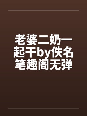 老婆二奶一起干by佚名笔趣阁无弹窗封面