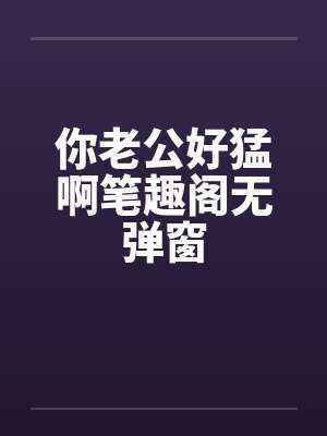 你老公好猛啊笔趣阁无弹窗封面