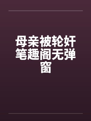 母亲被轮奸笔趣阁无弹窗封面