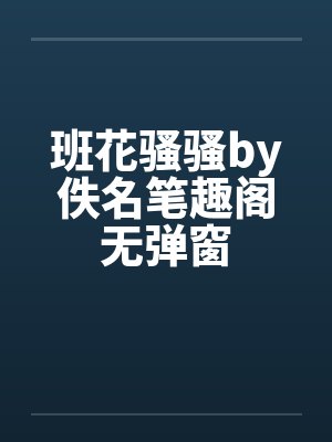 班花骚骚by佚名笔趣阁无弹窗封面