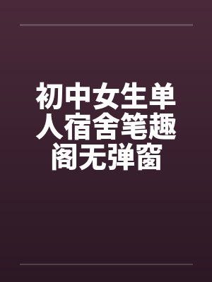 初中女生单人宿舍笔趣阁无弹窗封面