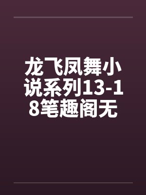 龙飞凤舞小说系列13-18笔趣阁无弹窗封面