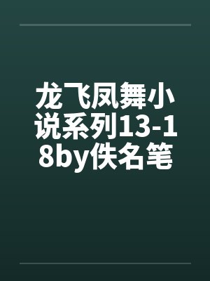 龙飞凤舞小说系列13-18by佚名笔趣阁无弹窗封面