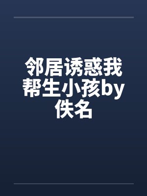 邻居诱惑我帮生小孩by佚名封面