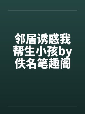 邻居诱惑我帮生小孩by佚名笔趣阁无弹窗封面