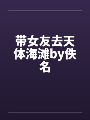 带女友去天体海滩by佚名封面