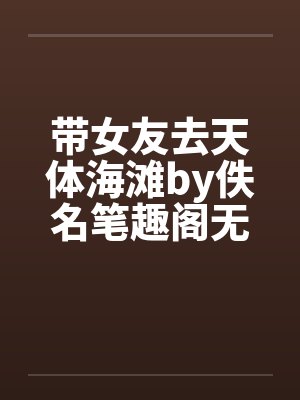 带女友去天体海滩by佚名笔趣阁无弹窗封面