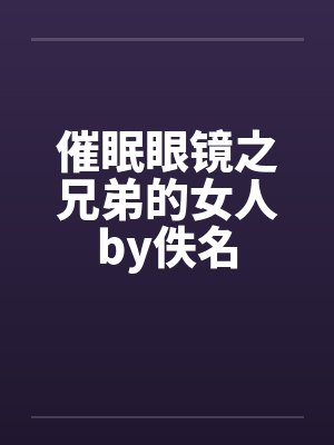 催眠眼镜之兄弟的女人by佚名封面