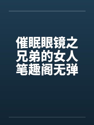 催眠眼镜之兄弟的女人笔趣阁无弹窗封面