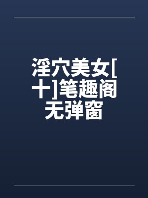 淫穴美女[十]笔趣阁无弹窗封面
