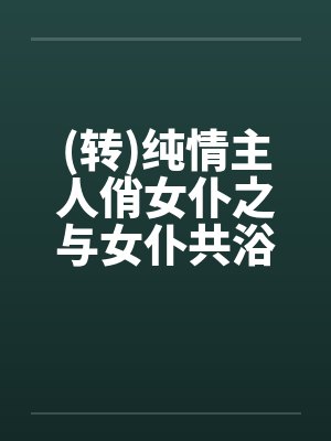 (转)纯情主人俏女仆之与女仆共浴封面