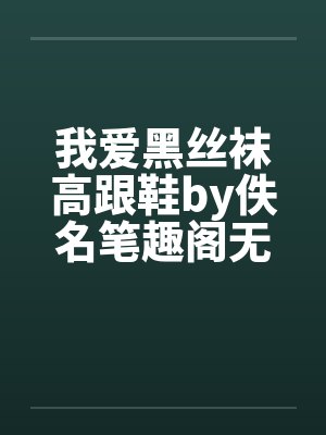 我爱黑丝袜高跟鞋by佚名笔趣阁无弹窗封面