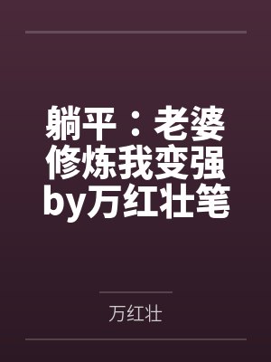 躺平：老婆修炼我变强by万红壮笔趣阁无弹窗封面